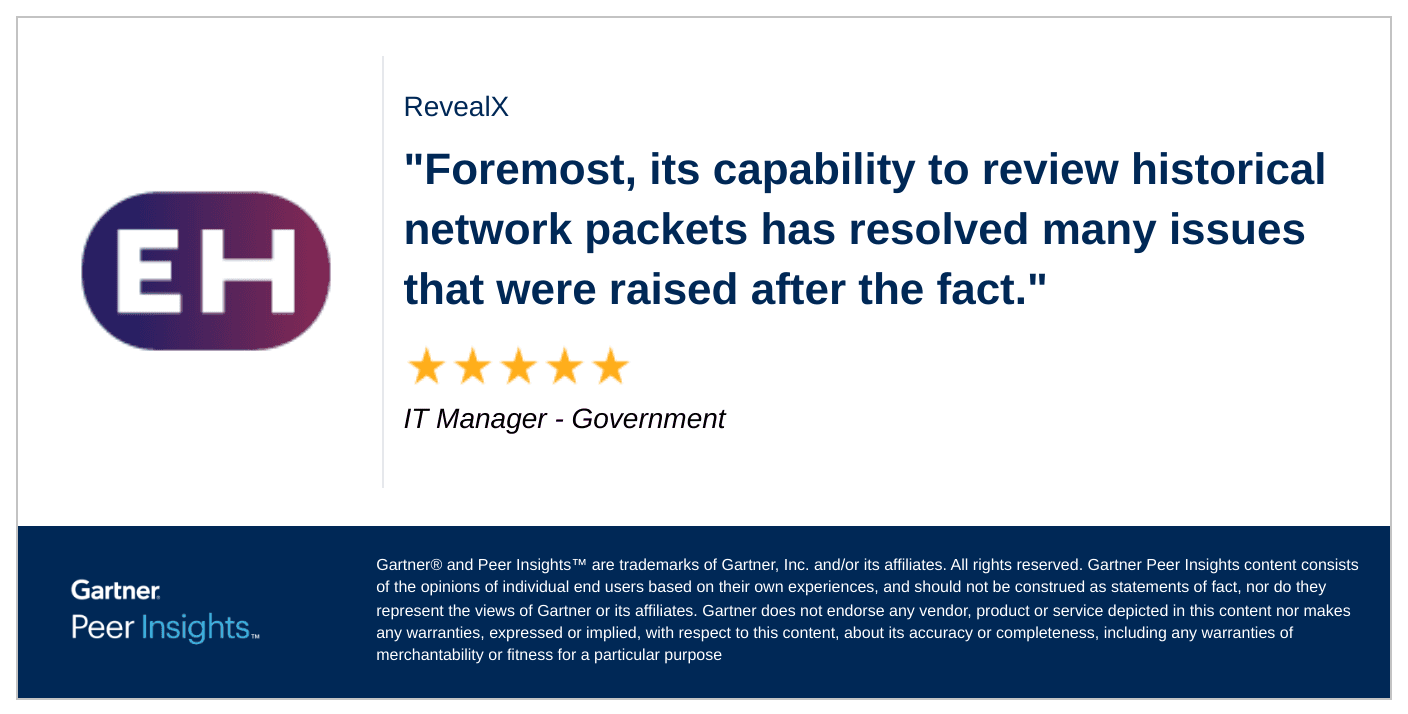 "Foremost, its capability to review historical network packets has resolved many issues that were raised after the fact," says an IT Manager in the Government industry.